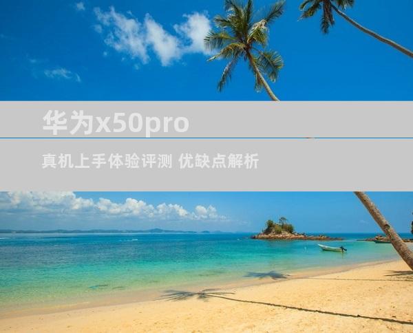华为x50pro真机上手体验评测 优缺点解析